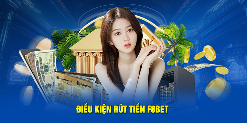 Các điều kiện quan trọng bạn phải thỏa mãn khi rút tiền tại F8bet